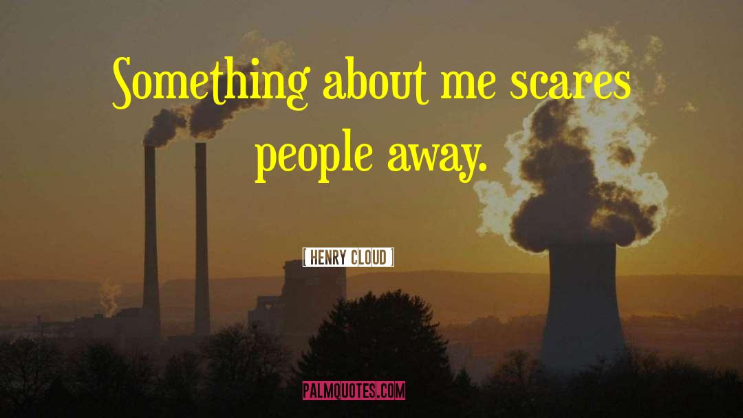 Henry Cloud Quotes: Something about me scares people