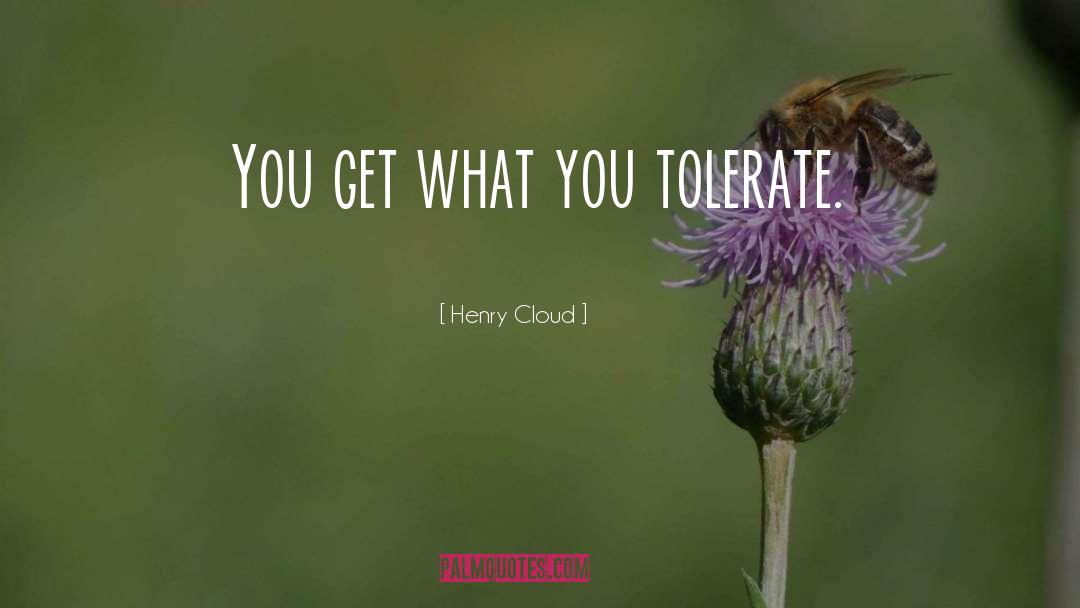 Henry Cloud Quotes: You get what you tolerate.