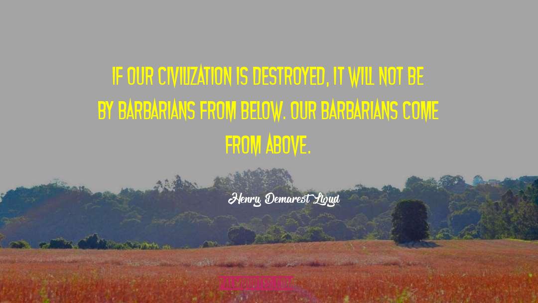 Henry Demarest Lloyd Quotes: If our civilization is destroyed,