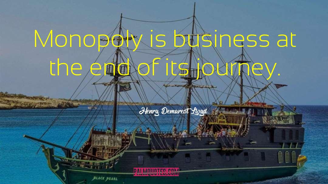 Henry Demarest Lloyd Quotes: Monopoly is business at the