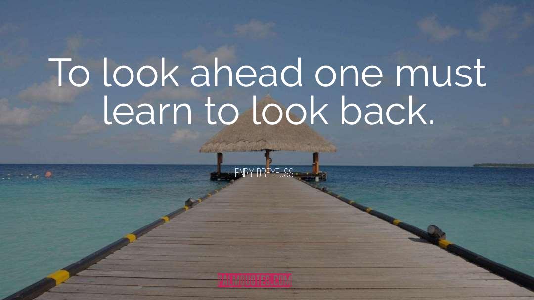 Henry Dreyfuss Quotes: To look ahead one must