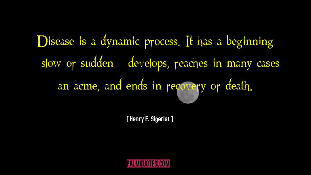 Henry E. Sigerist Quotes: Disease is a dynamic process.
