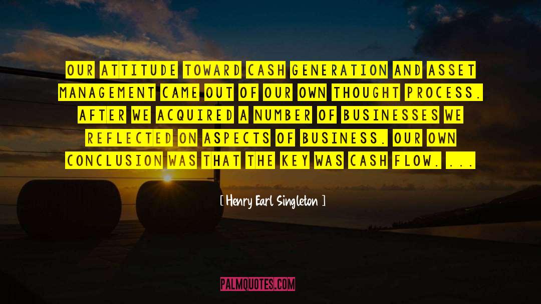 Henry Earl Singleton Quotes: Our attitude toward cash generation