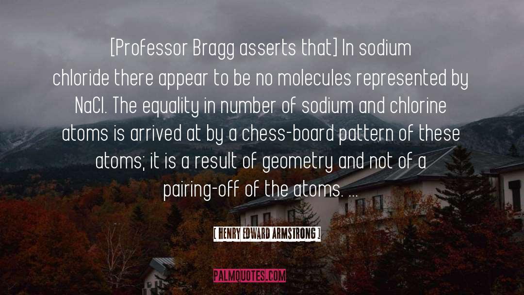 Henry Edward Armstrong Quotes: [Professor Bragg asserts that] In