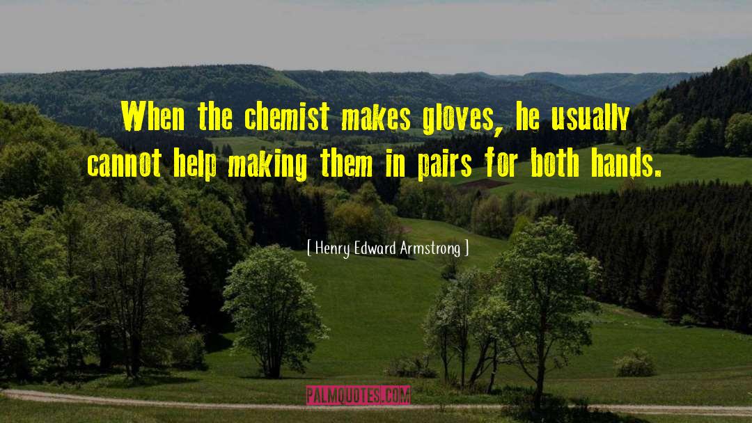 Henry Edward Armstrong Quotes: When the chemist makes gloves,