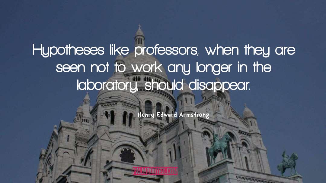 Henry Edward Armstrong Quotes: Hypotheses like professors, when they