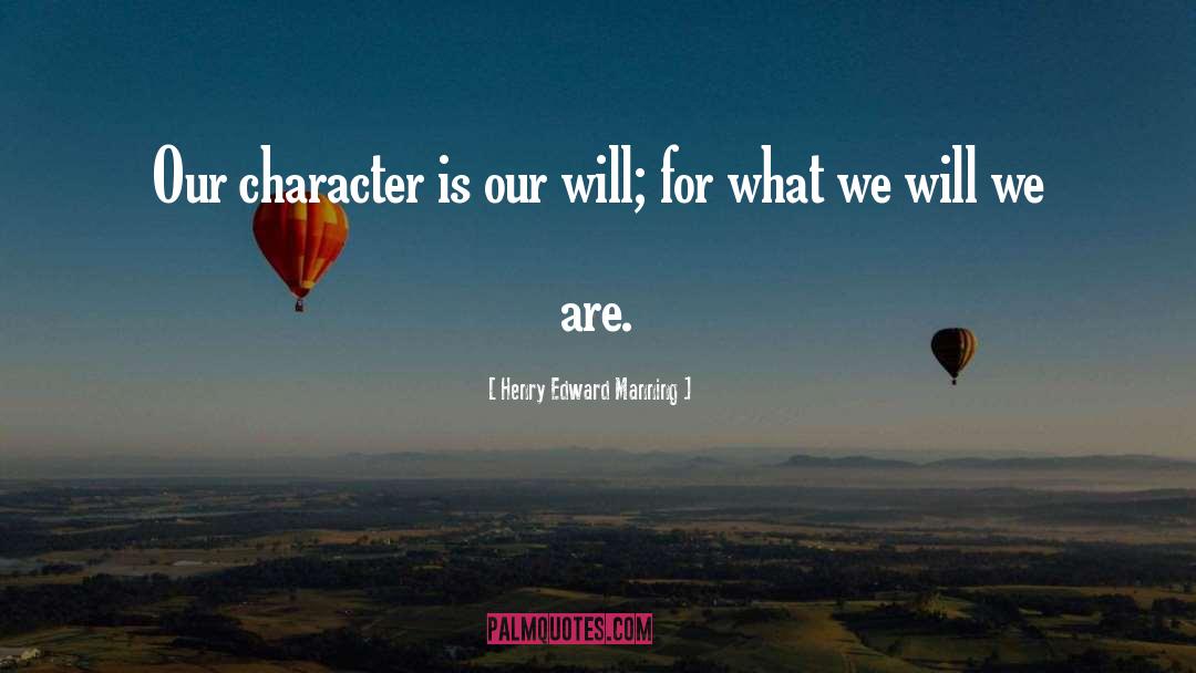Henry Edward Manning Quotes: Our character is our will;
