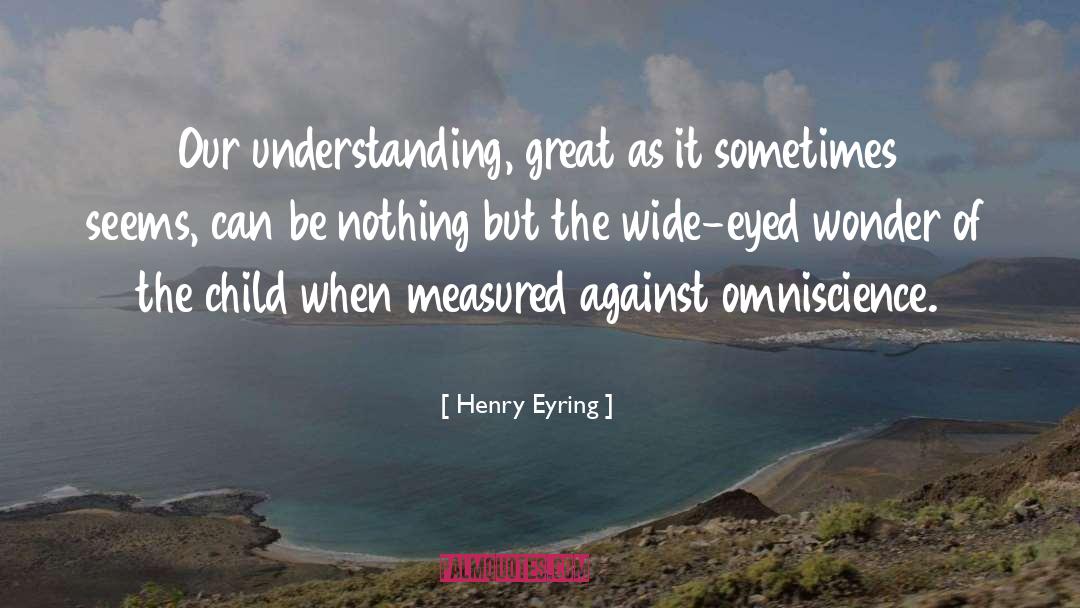 Henry Eyring Quotes: Our understanding, great as it