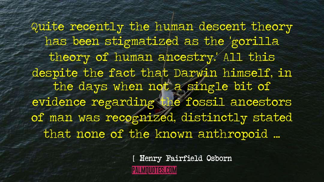 Henry Fairfield Osborn Quotes: Quite recently the human descent