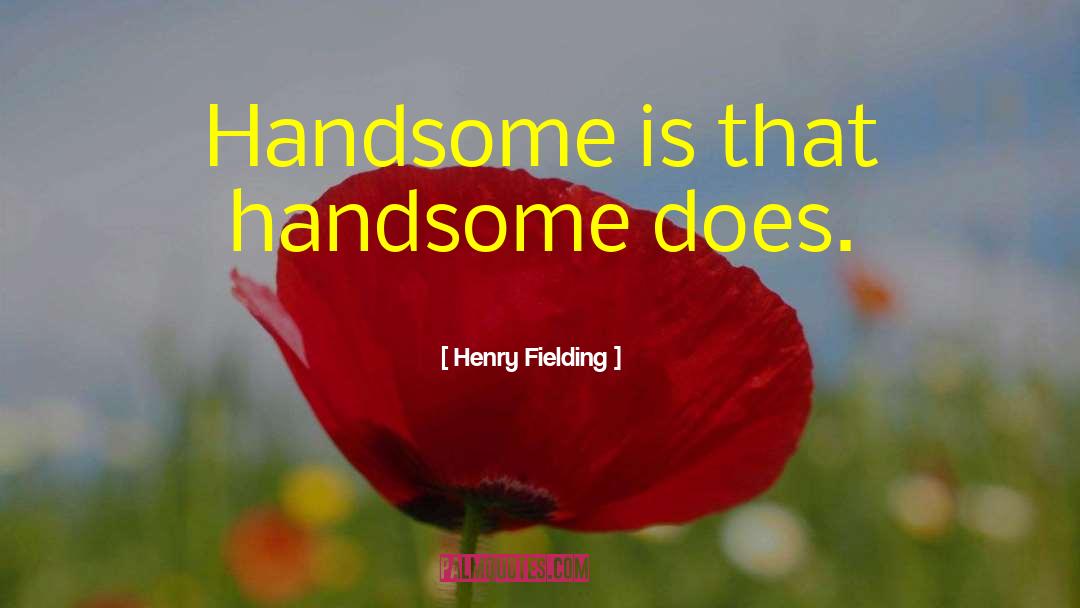 Henry Fielding Quotes: Handsome is that handsome does.