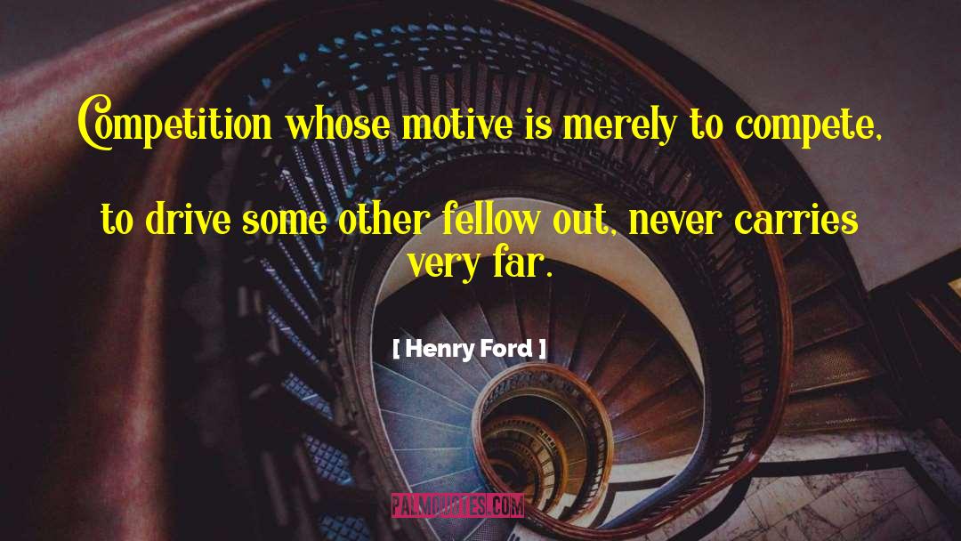 Henry Ford Quotes: Competition whose motive is merely