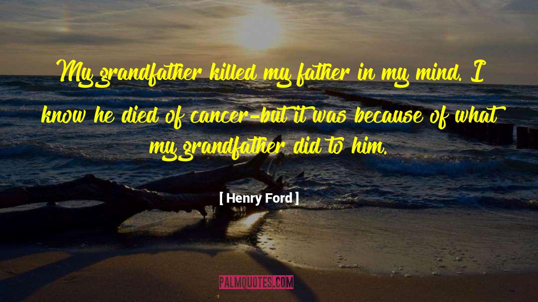 Henry Ford Quotes: My grandfather killed my father