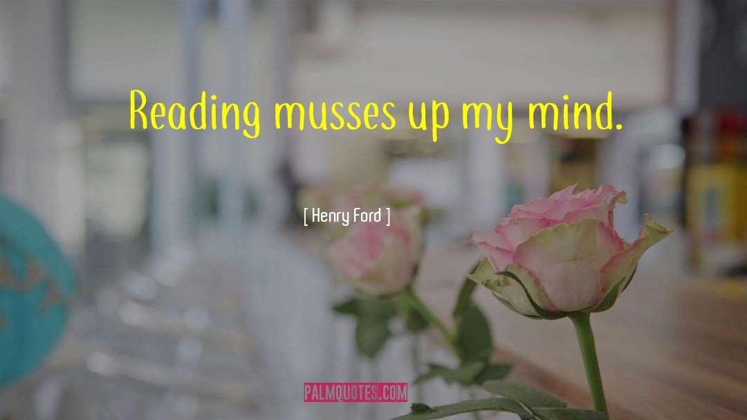 Henry Ford Quotes: Reading musses up my mind.