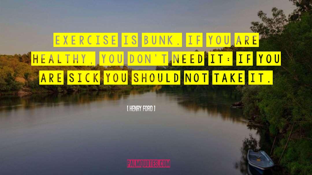 Henry Ford Quotes: Exercise is bunk. If you