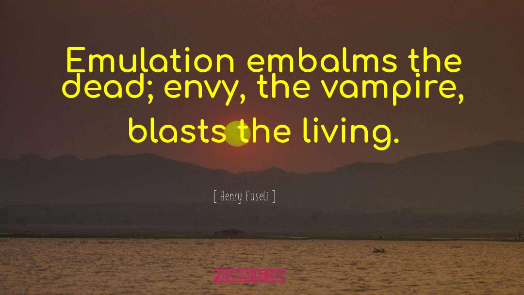 Henry Fuseli Quotes: Emulation embalms the dead; envy,