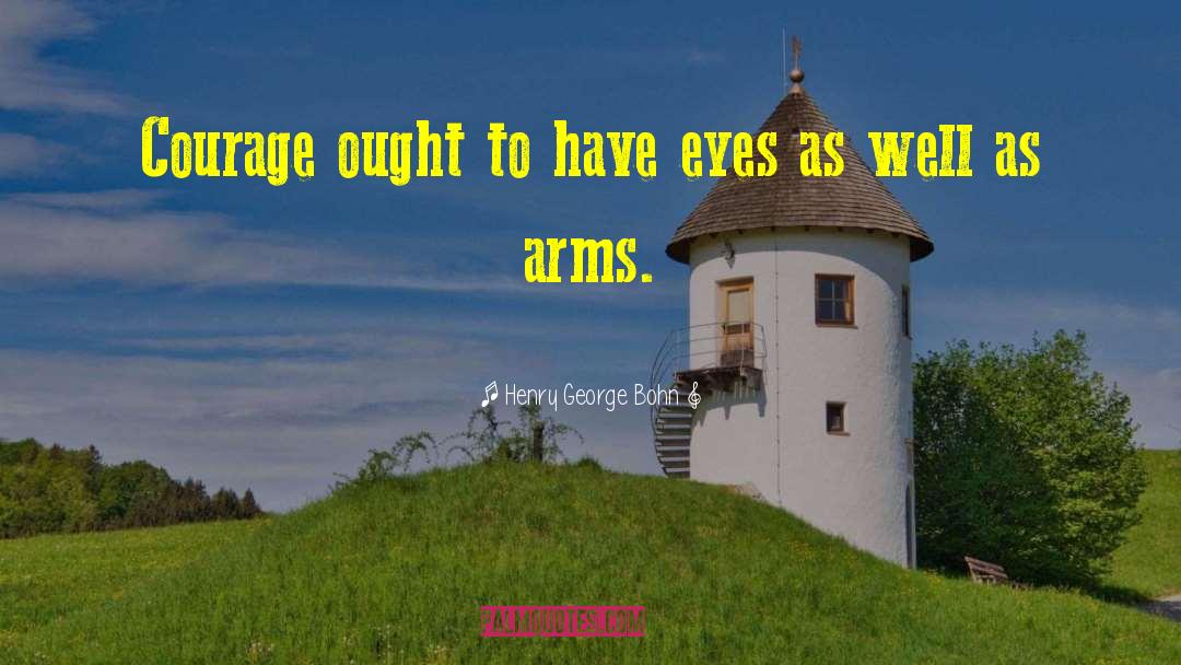 Henry George Bohn Quotes: Courage ought to have eyes