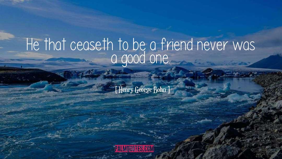 Henry George Bohn Quotes: He that ceaseth to be