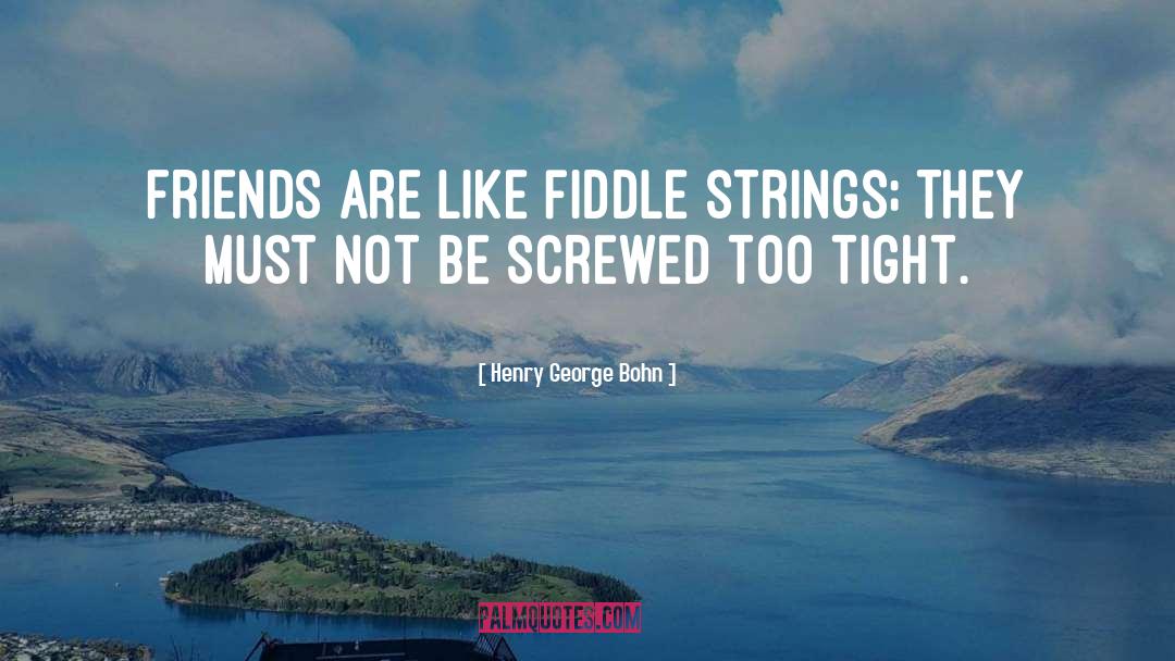 Henry George Bohn Quotes: Friends are like fiddle strings;
