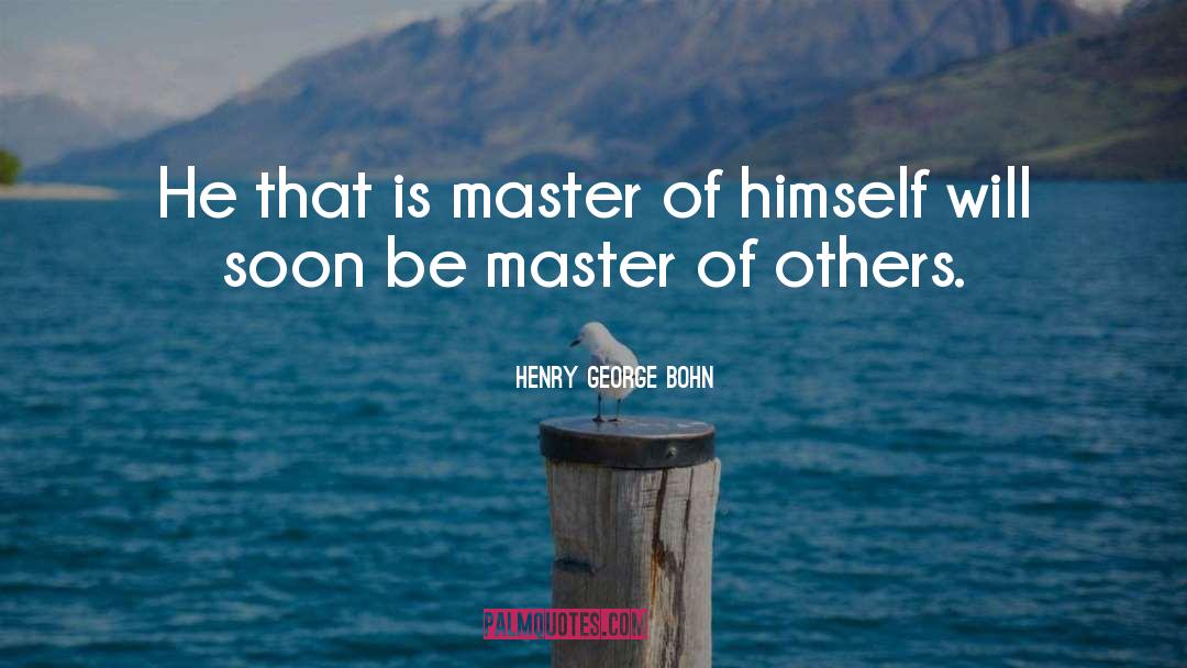 Henry George Bohn Quotes: He that is master of