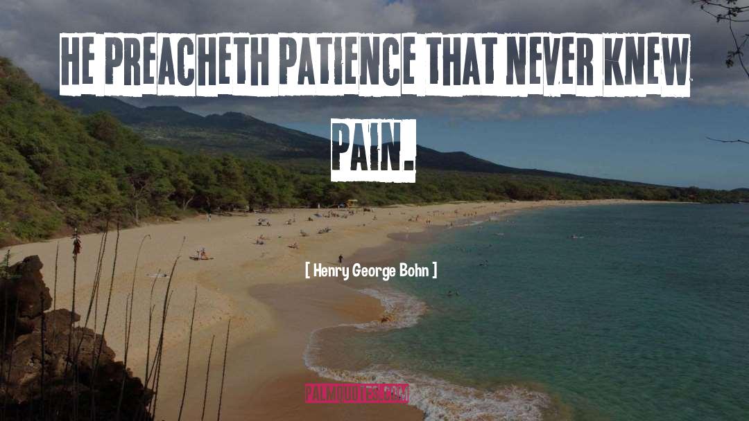 Henry George Bohn Quotes: He preacheth patience that never