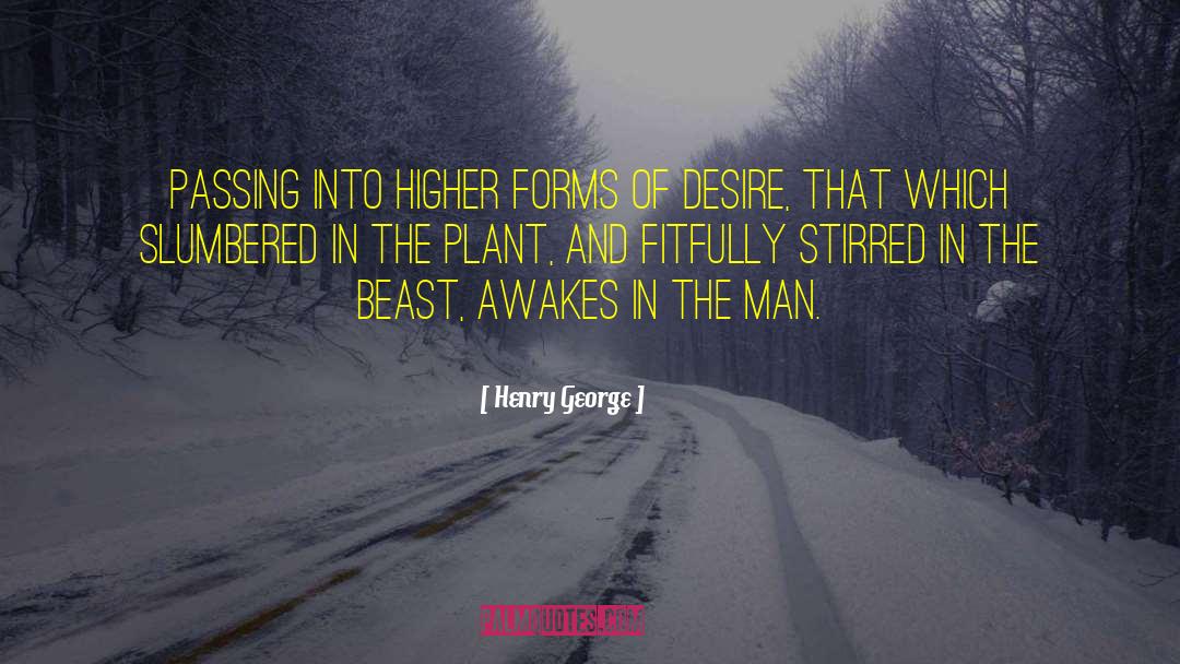 Henry George Quotes: Passing into higher forms of