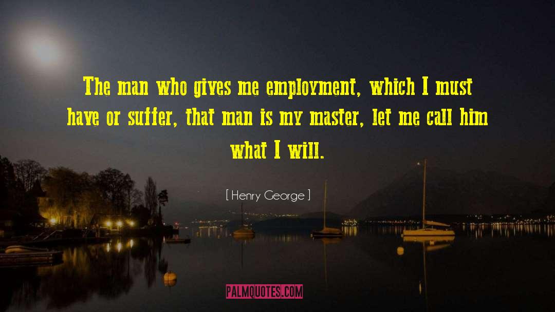 Henry George Quotes: The man who gives me