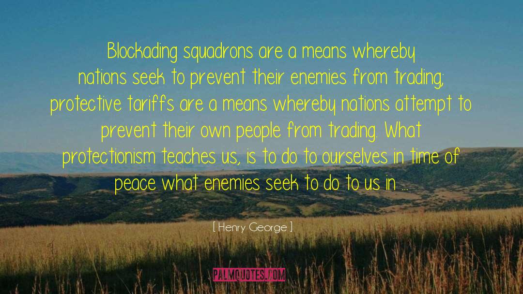 Henry George Quotes: Blockading squadrons are a means