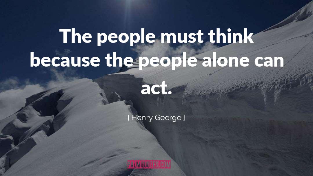 Henry George Quotes: The people must think because