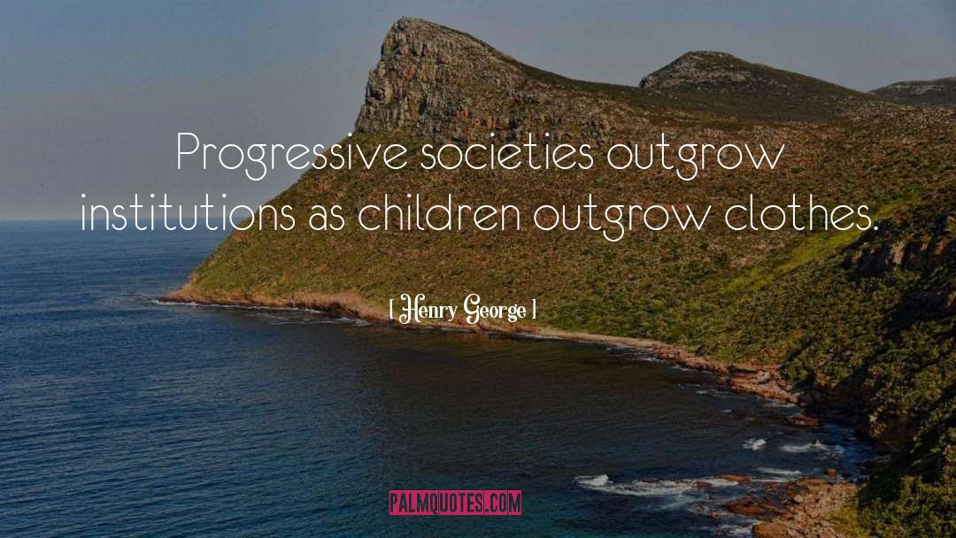 Henry George Quotes: Progressive societies outgrow institutions as