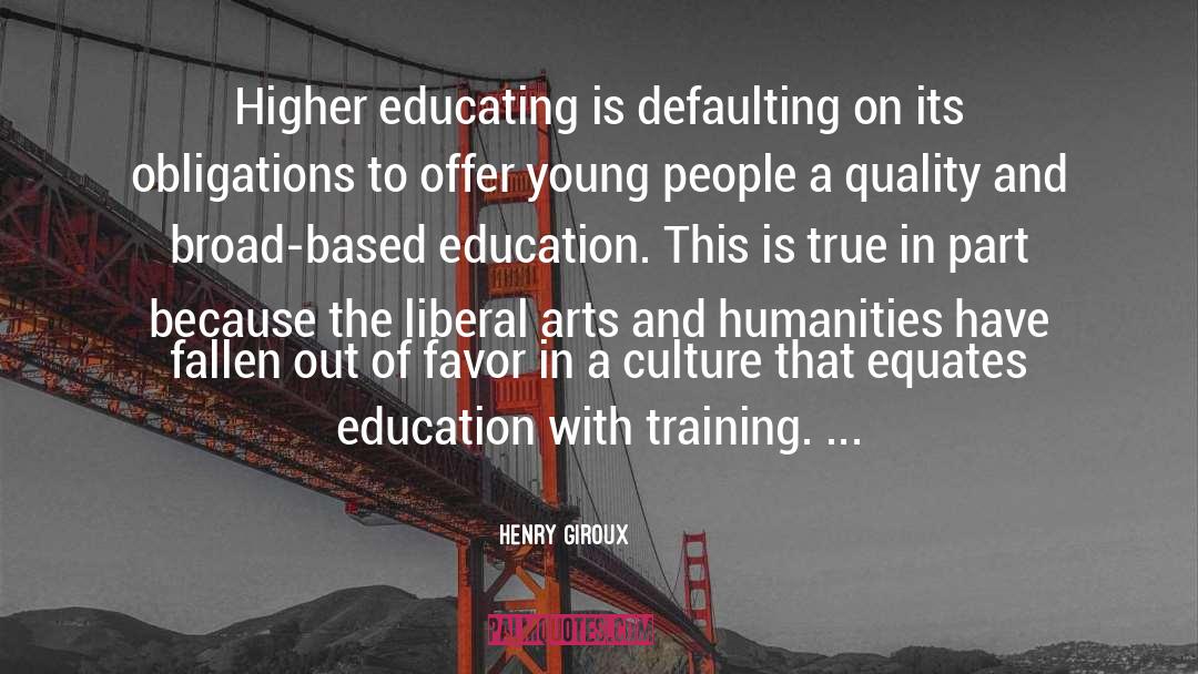 Henry Giroux Quotes: Higher educating is defaulting on