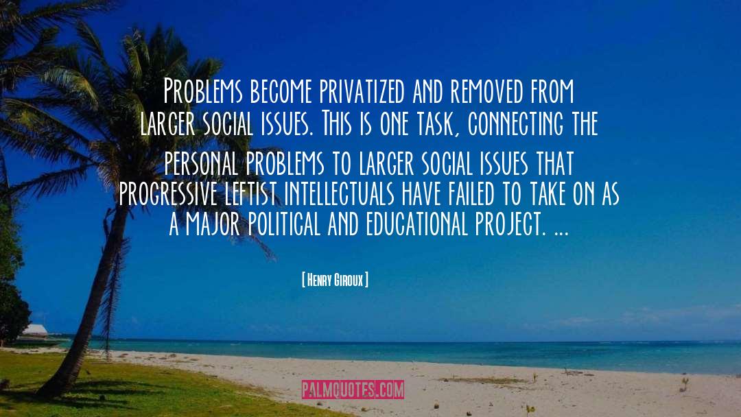 Henry Giroux Quotes: Problems become privatized and removed