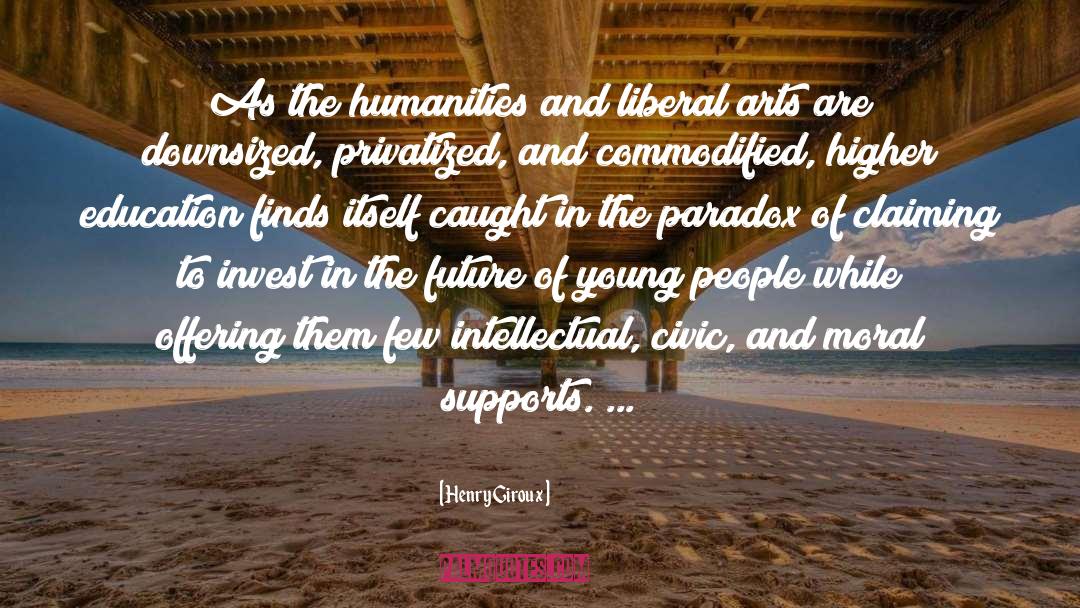 Henry Giroux Quotes: As the humanities and liberal