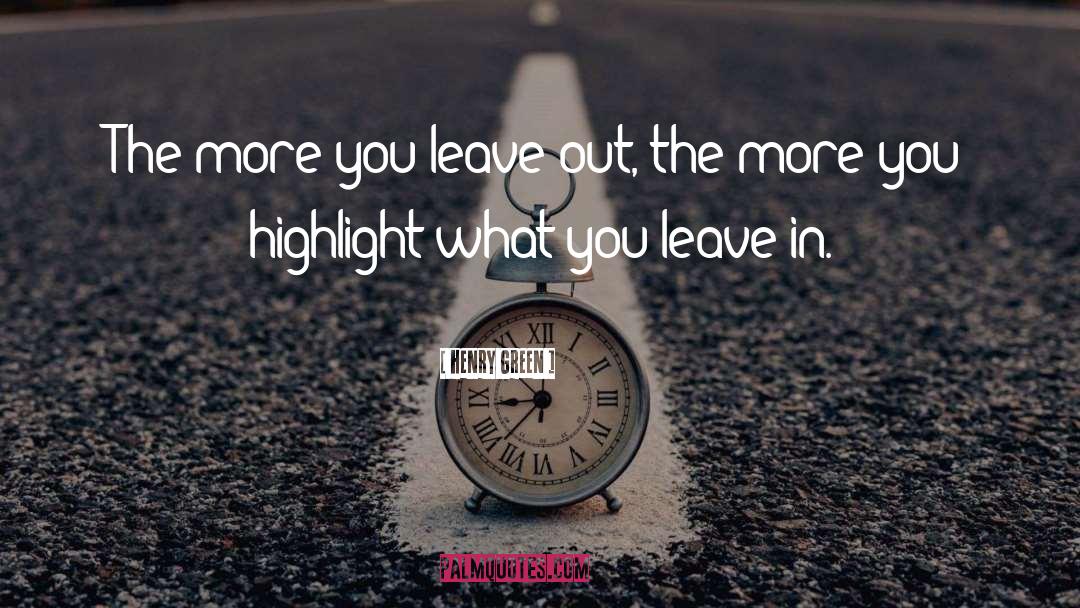 Henry Green Quotes: The more you leave out,