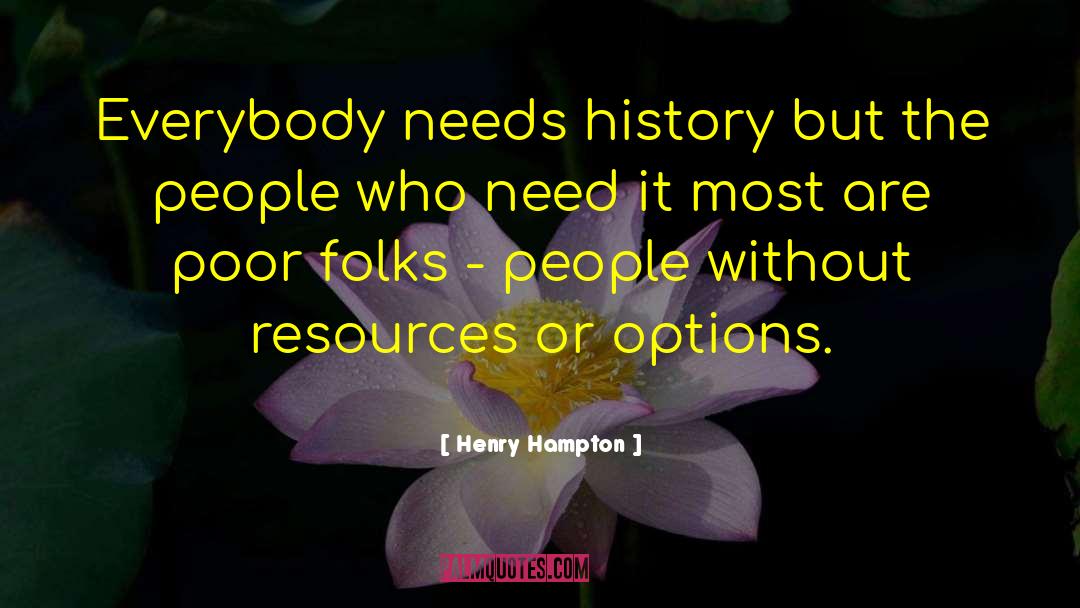 Henry Hampton Quotes: Everybody needs history but the