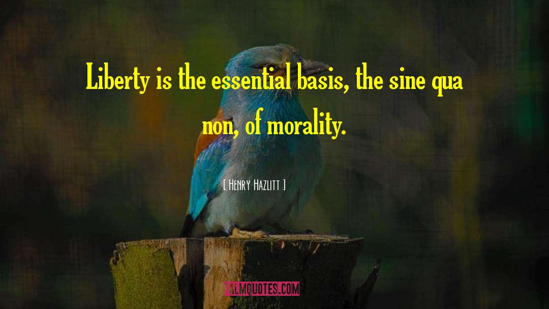 Henry Hazlitt Quotes: Liberty is the essential basis,