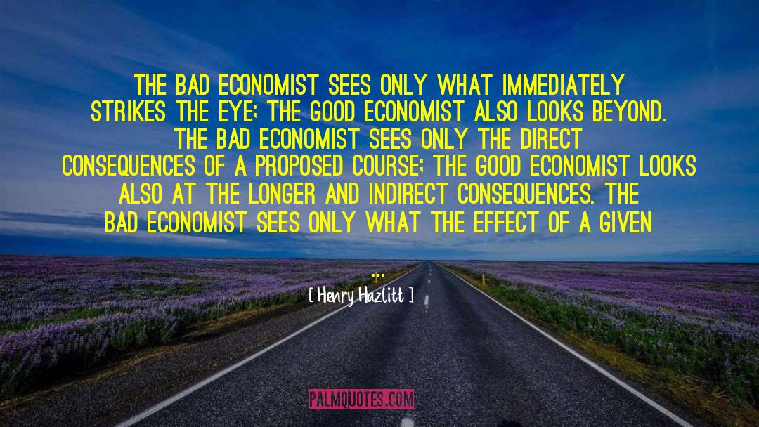 Henry Hazlitt Quotes: The bad economist sees only