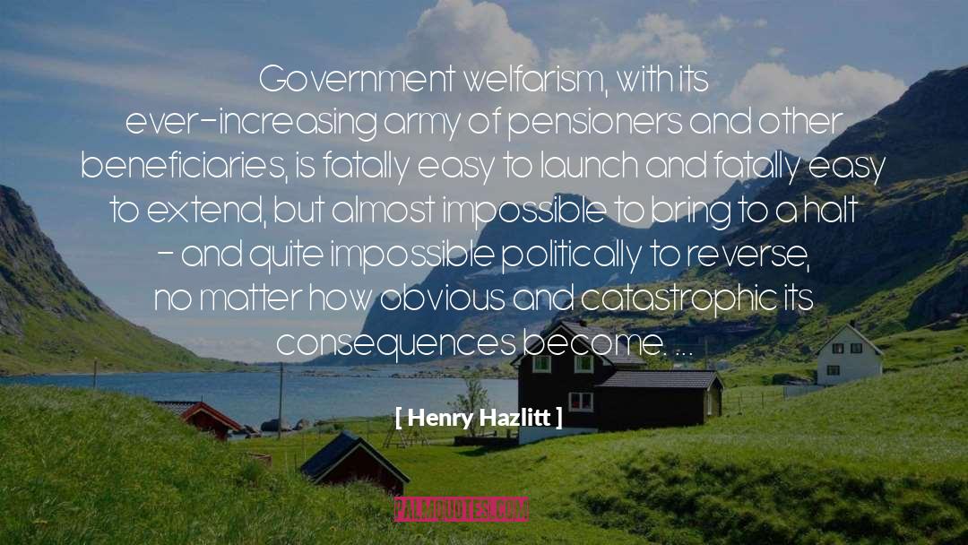 Henry Hazlitt Quotes: Government welfarism, with its ever-increasing
