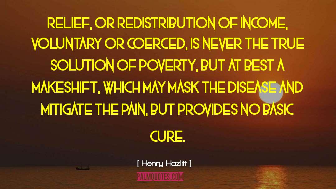 Henry Hazlitt Quotes: Relief, or redistribution of income,