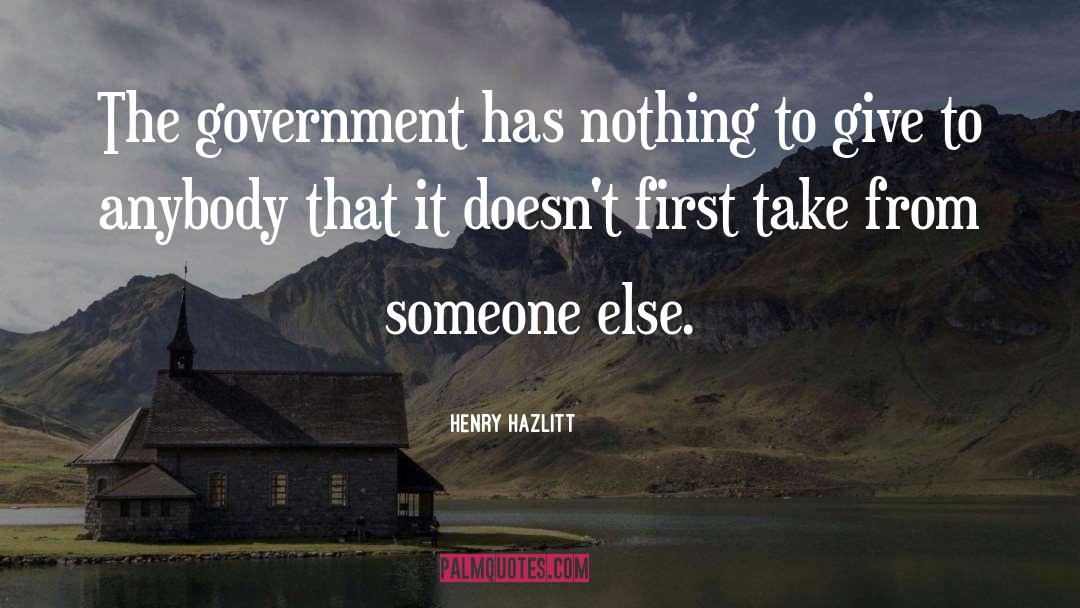 Henry Hazlitt Quotes: The government has nothing to