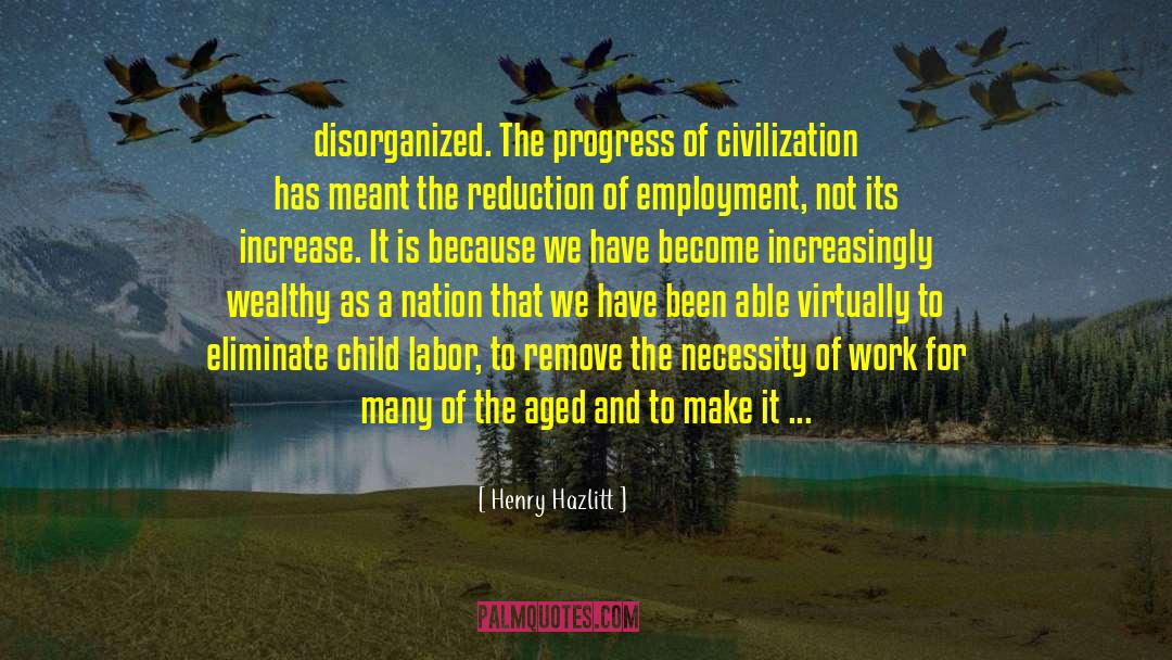 Henry Hazlitt Quotes: disorganized. The progress of civilization