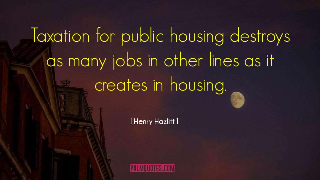 Henry Hazlitt Quotes: Taxation for public housing destroys