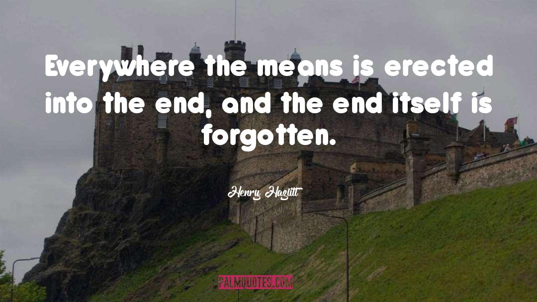 Henry Hazlitt Quotes: Everywhere the means is erected