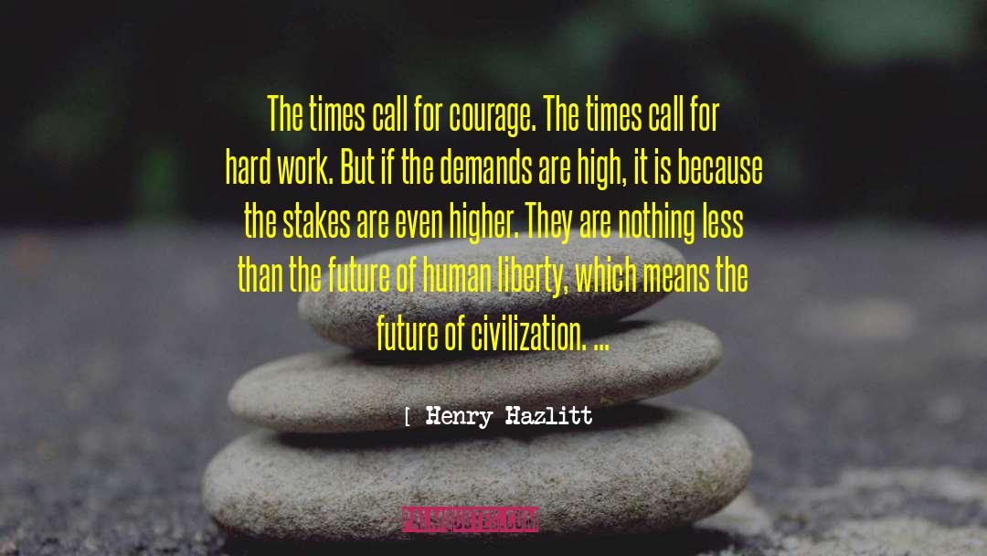 Henry Hazlitt Quotes: The times call for courage.