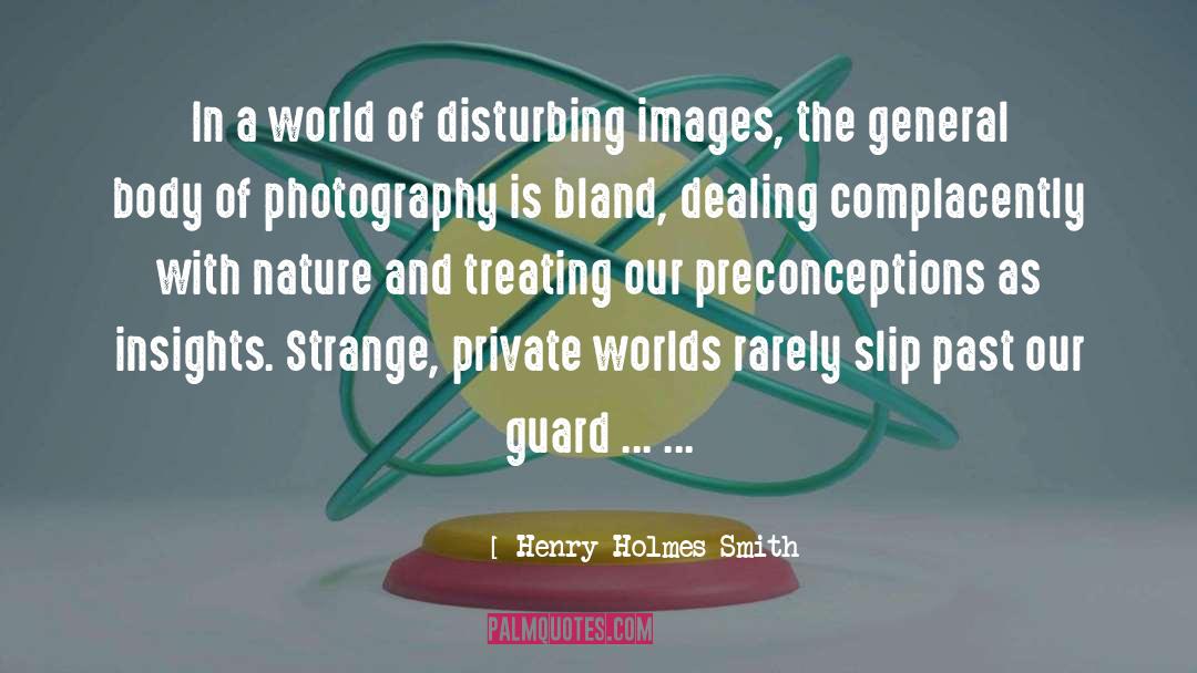 Henry Holmes Smith Quotes: In a world of disturbing