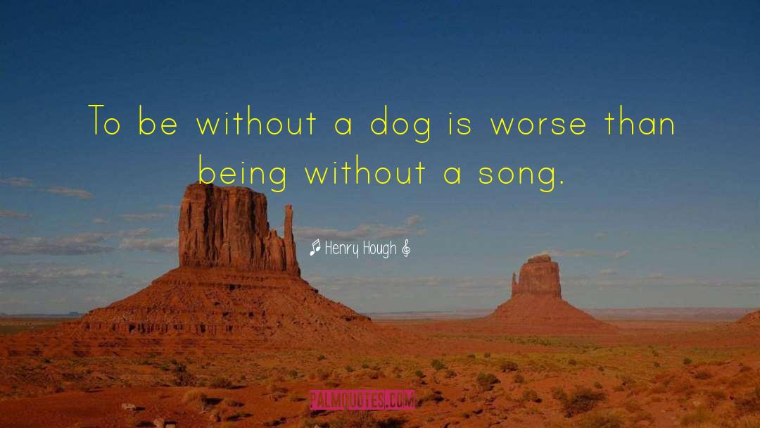 Henry Hough Quotes: To be without a dog