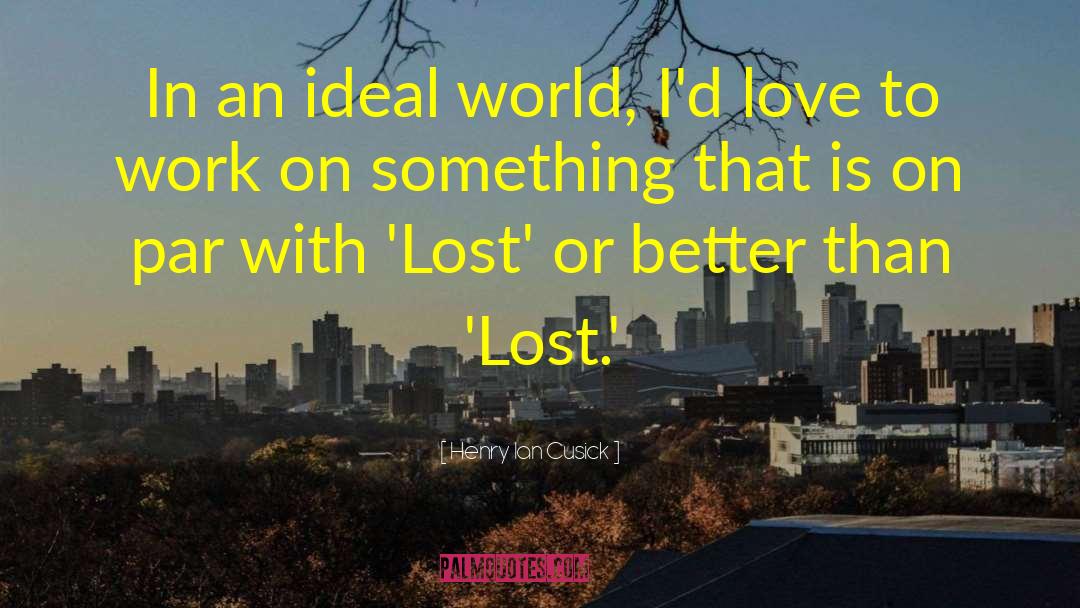 Henry Ian Cusick Quotes: In an ideal world, I'd