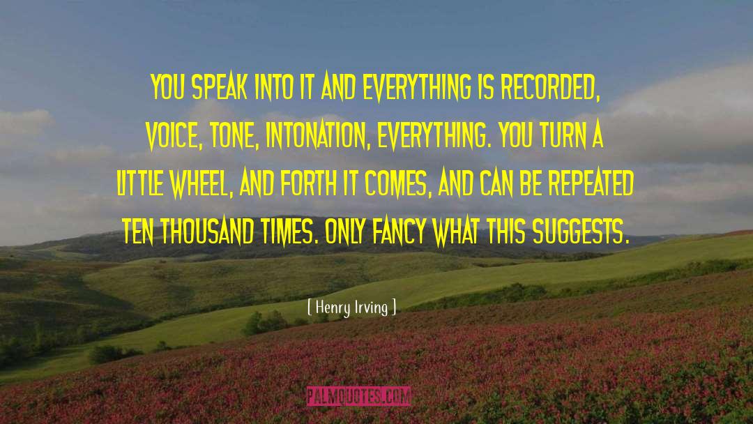 Henry Irving Quotes: You speak into it and