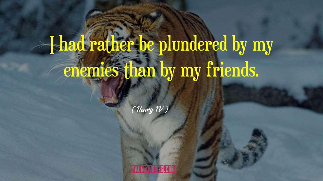 Henry IV Quotes: I had rather be plundered