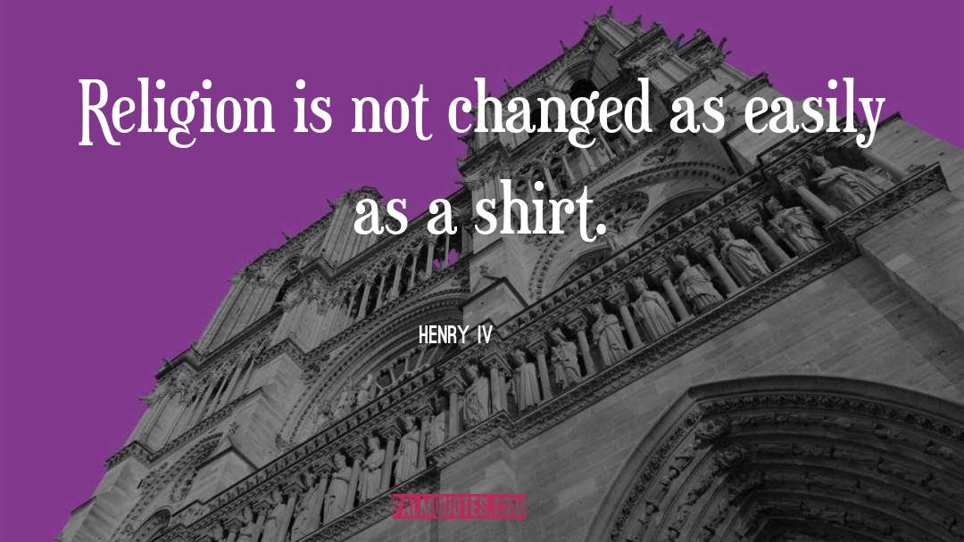 Henry IV Quotes: Religion is not changed as