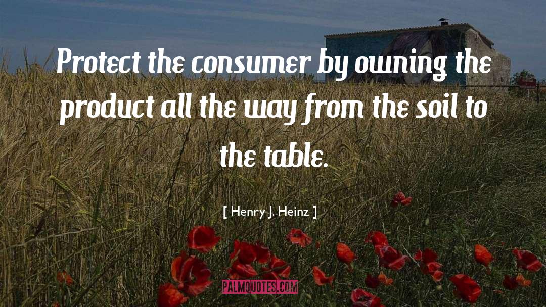 Henry J. Heinz Quotes: Protect the consumer by owning